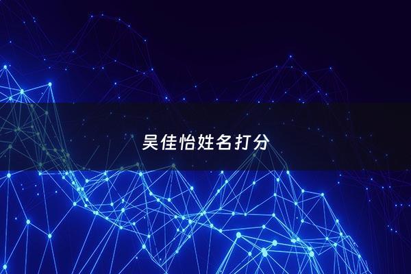 吴佳怡姓名打分 - 吴嘉怡这个名字好吗