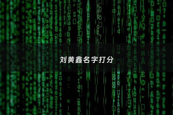 刘黄鑫名字打分 - 黄鑫名字怎么样