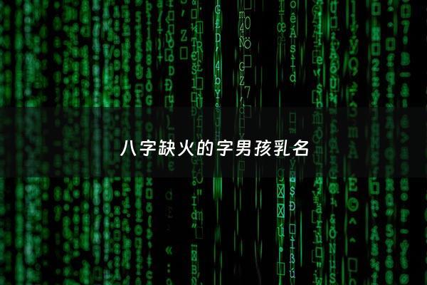 八字缺火的字男孩乳名 - 八字缺火的字男孩乳名怎么取