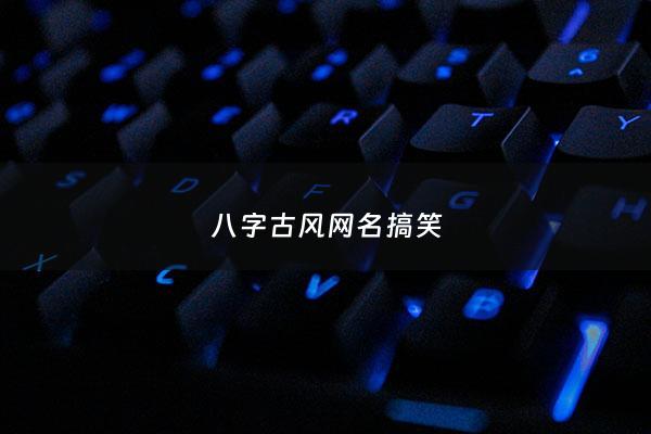 八字古风网名搞笑 - 八字古风网名搞笑女