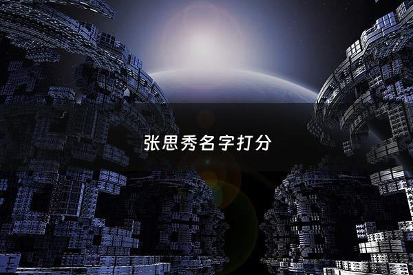 张思秀名字打分 - 起名张思什么