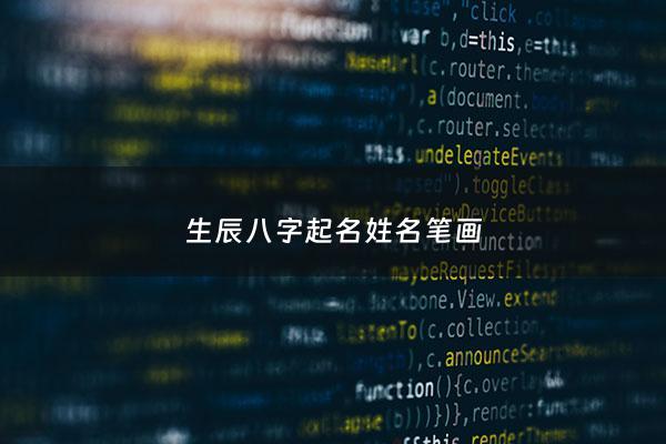 生辰八字起名姓名笔画 - 八字姓氏名字笔画搭配