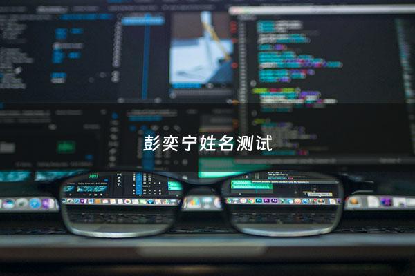 彭奕宁姓名测试 - 彭奕霖姓名打分