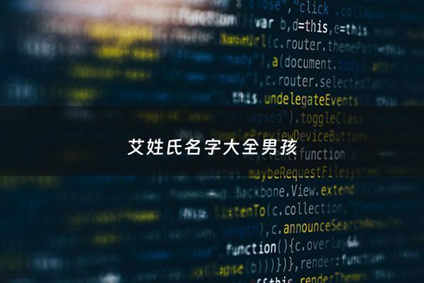 艾姓氏名字大全男孩 - 姓艾的男孩大气洋气的名字