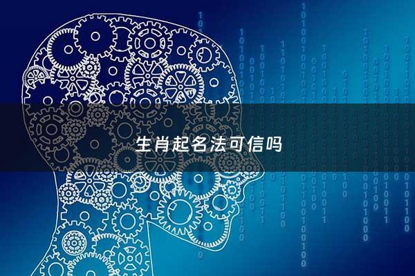 生肖起名法可信吗 - 生肖姓名学可信吗