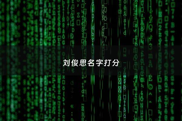 刘俊思名字打分 - 刘俊熙名字的命运