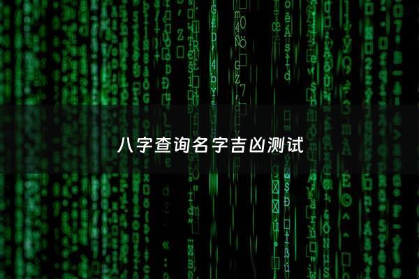 八字查询名字吉凶测试 - 八字名字算命免费测八字