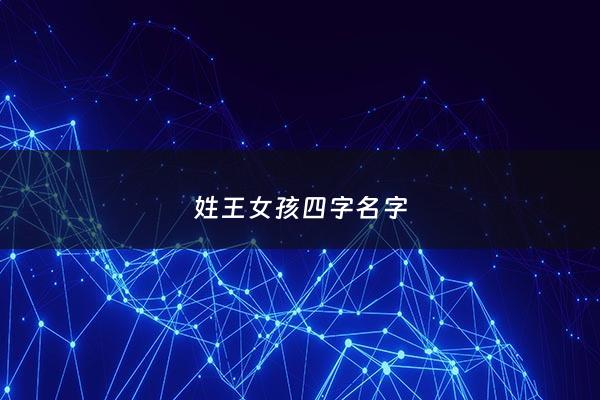 姓王女孩四字名字 - 姓王女孩四字名字大全