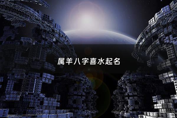 属羊八字喜水起名 - 属羊八字喜水起名怎么取