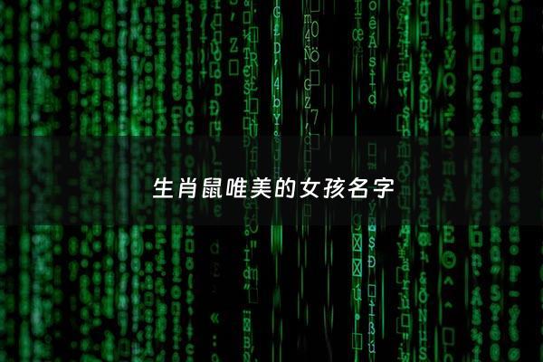 生肖鼠唯美的女孩名字 - 生肖鼠女孩取名推荐