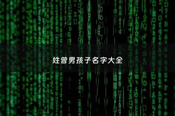 姓曾男孩子名字大全 - 姓曾男孩有内涵的名字大全