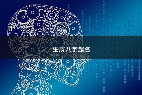 生宸八字起名 - 生辰八字起名大全女孩