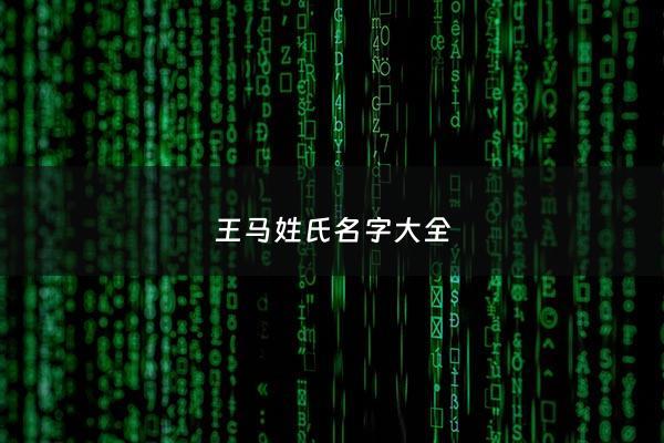 王马姓氏名字大全 - 以王马为姓,怎么取名字