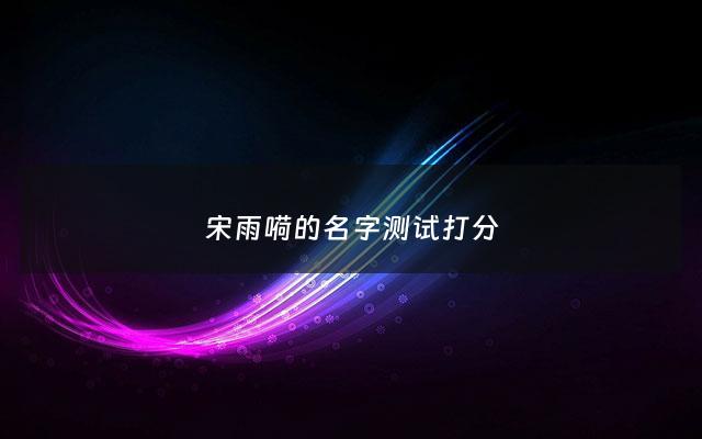 宋雨嗬的名字测试打分 - 宋雨什么好听男孩名字
