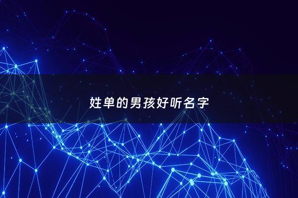 姓单的男孩好听名字 - 姓单男孩起什么名字好听有内涵