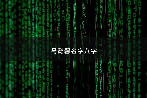 马懿馨名字八字 - 马馨这个名字怎么样