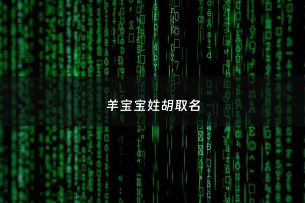 羊宝宝姓胡取名 - 姓胡属羊的宝宝名四字