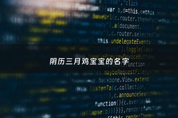 阴历三月鸡宝宝的名字 - 农历3月出生的鸡命好吗