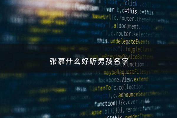 张慕什么好听男孩名字 - 张慕什么的名字大全