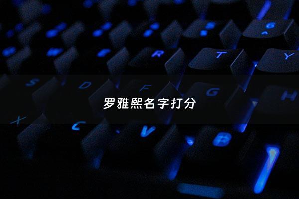 罗雅熙名字打分 - 雅熙名字寓意