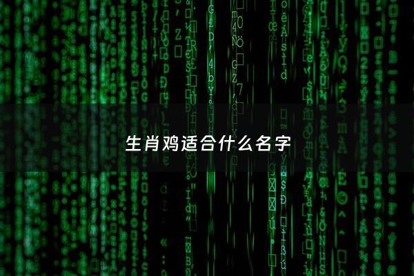生肖鸡适合什么名字 - 适合生肖鸡的名字