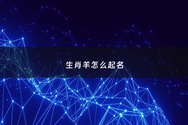 生肖羊怎么起名 - 生肖羊起名禁忌