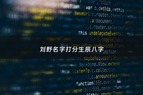 刘野名字打分生辰八字 - 刘野介绍