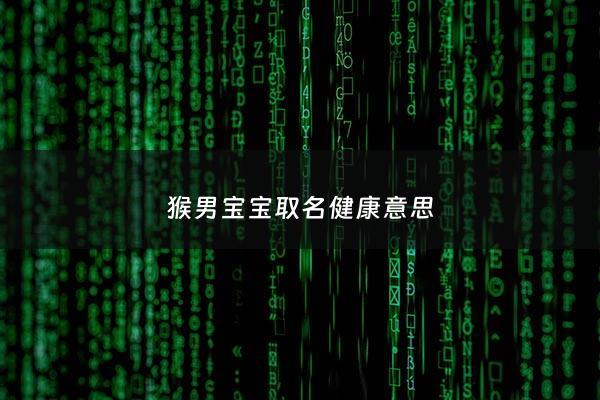 猴男宝宝取名健康意思 - 属猴男宝宝取名字大全