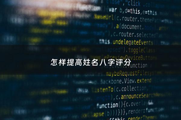 怎样提高姓名八字评分 - 测八字姓名吉凶