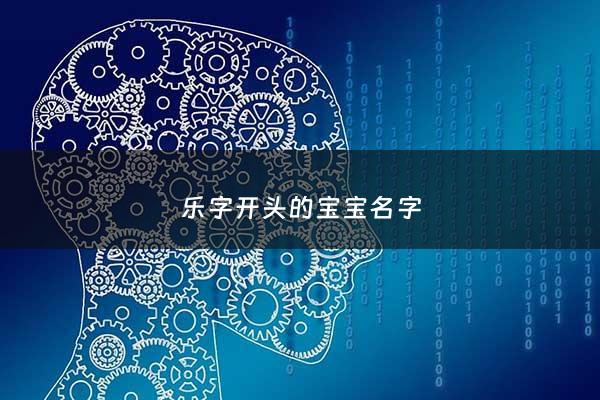 乐字开头的宝宝名字 - 乐字开头取名