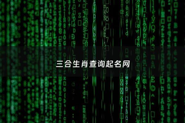 三合生肖查询起名网 - 三合生肖查询起名网官网