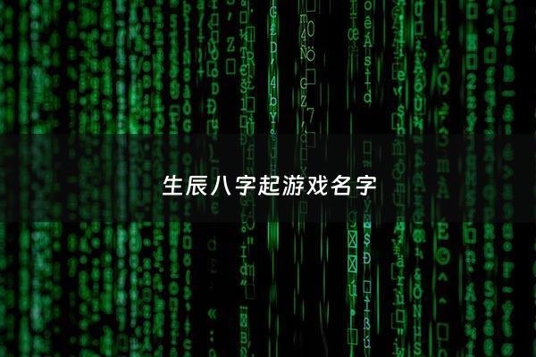 生辰八字起游戏名字 - 罕见好听八字游戏名