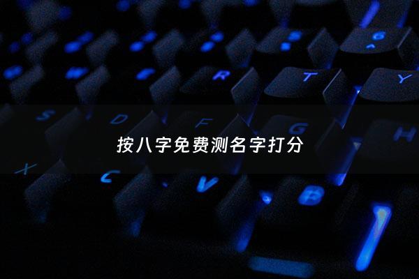按八字免费测名字打分 - 八字测名免费版