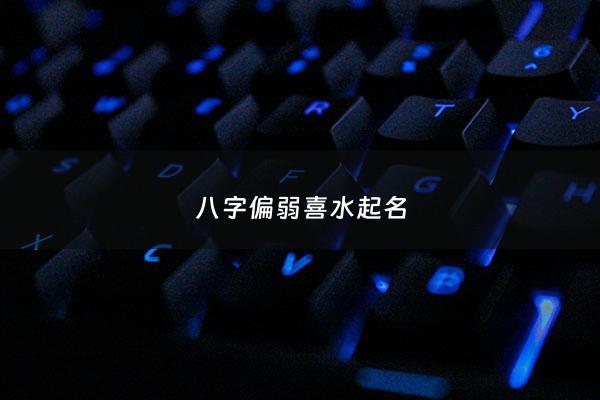 八字偏弱喜水起名