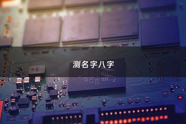 测名字八字 - 测名字八字免费趣味测算