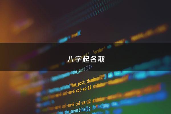 八字起名取 - 八字起名取名步骤