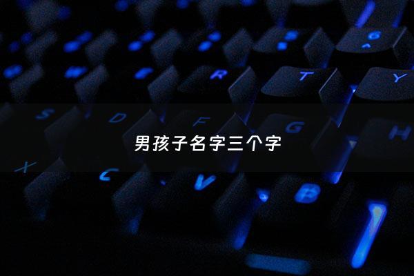 男孩子名字三个字 - 男孩三个字好听名字大全