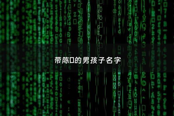带陈璟的男孩子名字 - 陈璟这个名字怎么样