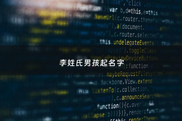 李姓氏男孩起名字 - 李姓男孩起名热门名字