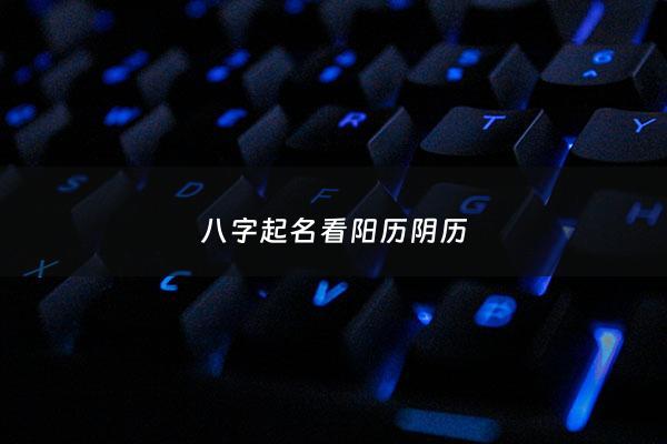 八字起名看阳历阴历 - 八字怎么看起名